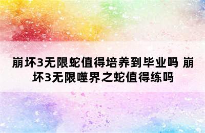 崩坏3无限蛇值得培养到毕业吗 崩坏3无限噬界之蛇值得练吗